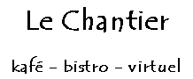 Le Chantier, kaf - bistro - virtuel